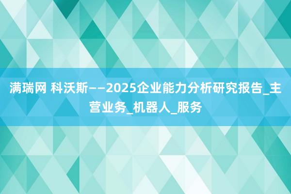 满瑞网 科沃斯——2025企业能力分析研究报告_主营业务_机器人_服务