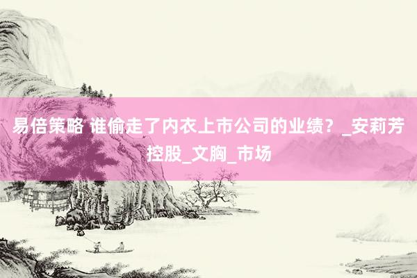易倍策略 谁偷走了内衣上市公司的业绩？_安莉芳控股_文胸_市场