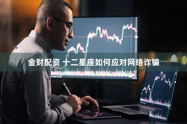 金财配资 十二星座如何应对网络诈骗