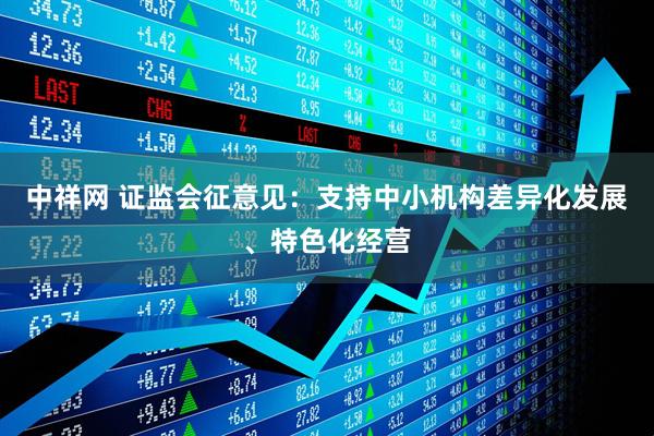中祥网 证监会征意见：支持中小机构差异化发展、特色化经营