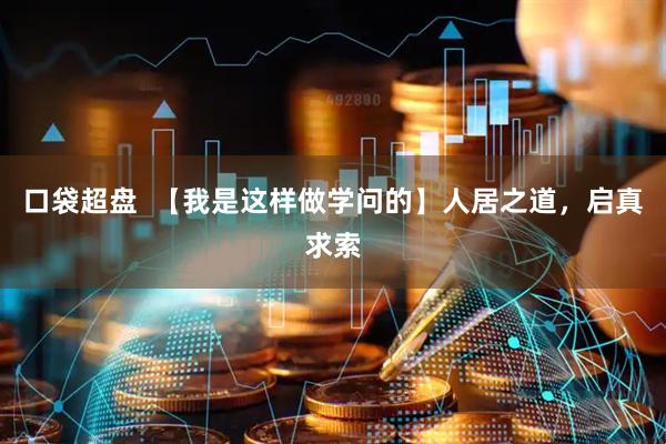 口袋超盘  【我是这样做学问的】人居之道，启真求索