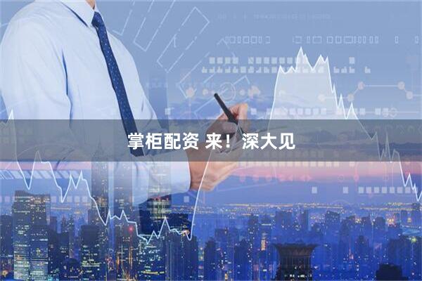 掌柜配资 来！深大见