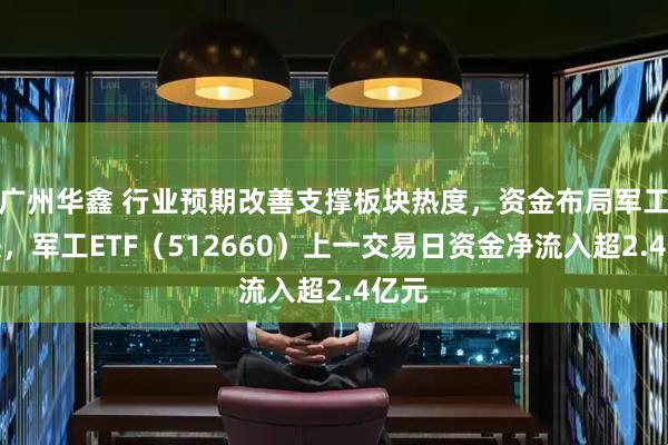 广州华鑫 行业预期改善支撑板块热度，资金布局军工板块，军工ETF（512660）上一交易日资金净流入超2.4亿元