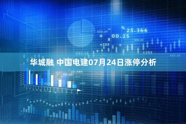 华城融 中国电建07月24日涨停分析