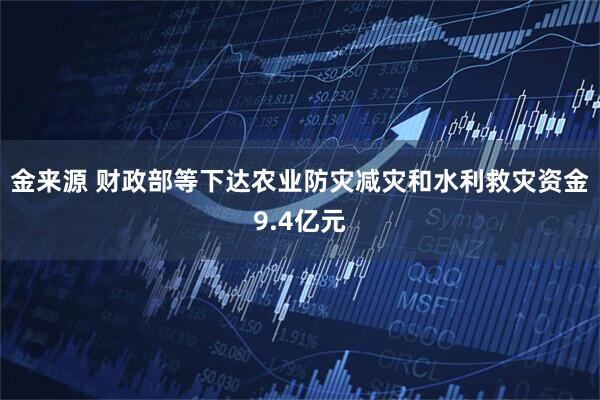 金来源 财政部等下达农业防灾减灾和水利救灾资金9.4亿元