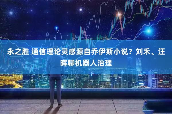 永之胜 通信理论灵感源自乔伊斯小说？刘禾、汪晖聊机器人治理