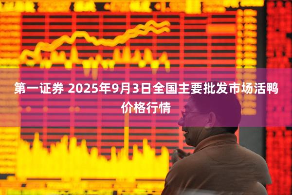 第一证券 2025年9月3日全国主要批发市场活鸭价格行情