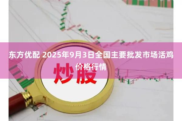 东方优配 2025年9月3日全国主要批发市场活鸡价格行情