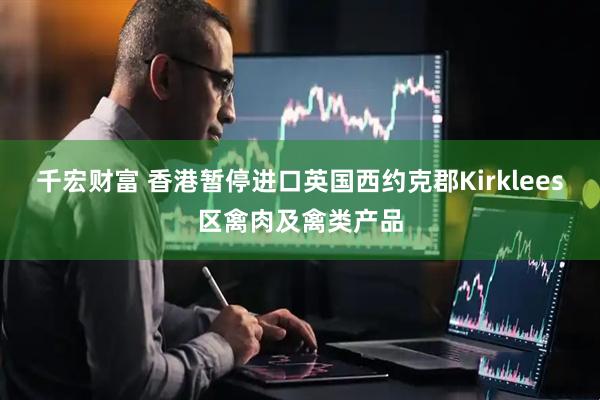 千宏财富 香港暂停进口英国西约克郡Kirklees区禽肉及禽类产品