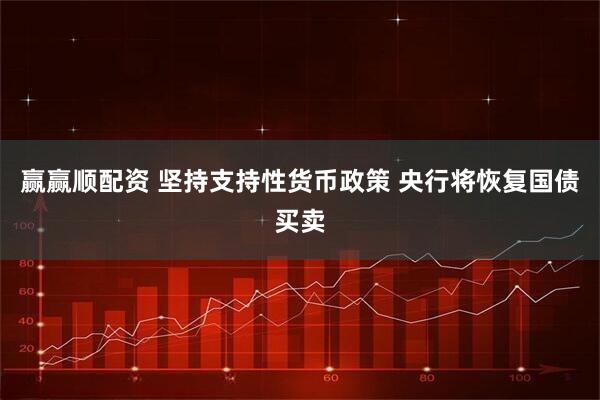 赢赢顺配资 坚持支持性货币政策 央行将恢复国债买卖