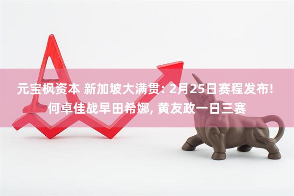 元宝枫资本 新加坡大满贯: 2月25日赛程发布! 何卓佳战早田希娜, 黄友政一日三赛
