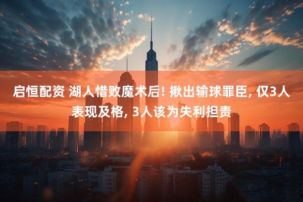 启恒配资 湖人惜败魔术后! 揪出输球罪臣, 仅3人表现及格, 3人该为失利担责