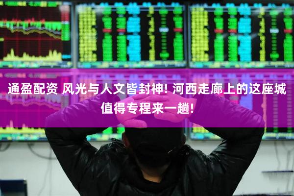通盈配资 风光与人文皆封神! 河西走廊上的这座城值得专程来一趟!