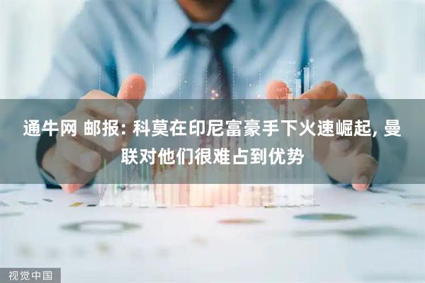 通牛网 邮报: 科莫在印尼富豪手下火速崛起, 曼联对他们很难占到优势